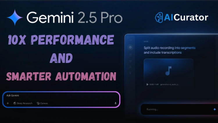 Gemini 2.5 Pro 10X Performance and Smarter Automation