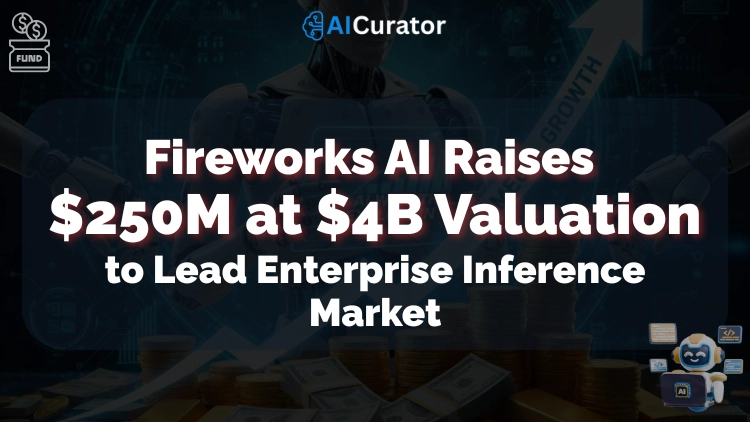 Fireworks AI Raises $250M at $4B Valuation to Lead Enterprise Inference Market