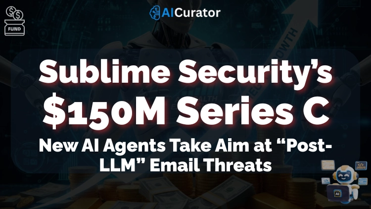 Sublime Security’s $150M Series C New AI Agents Take Aim at “Post-LLM” Email Threats