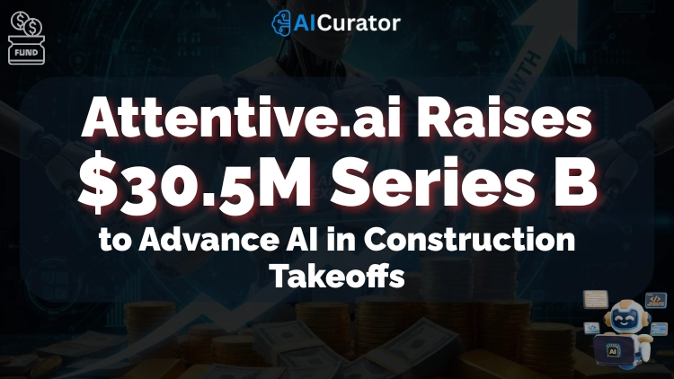 Attentive.ai Raises $30.5M to Advance AI in Construction Takeoffs