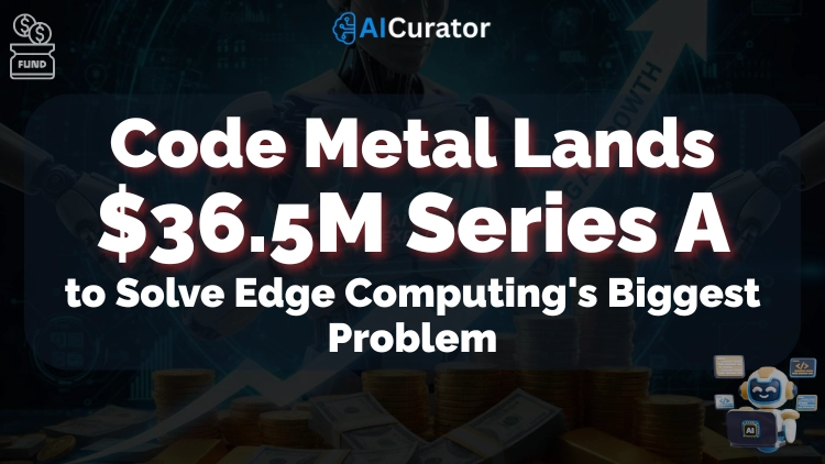Code Metal Lands $36.5M to Solve Edge Computing's Biggest Problem