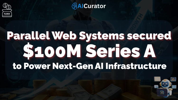 Parallel Web Systems secured $100M to Power Next-Gen AI Infrastructure