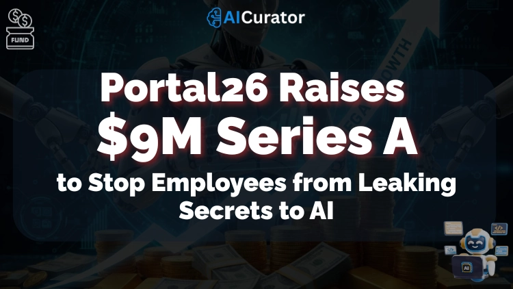 Portal26 Raises $9M Series A to Stop Employees from Leaking Secrets to AI