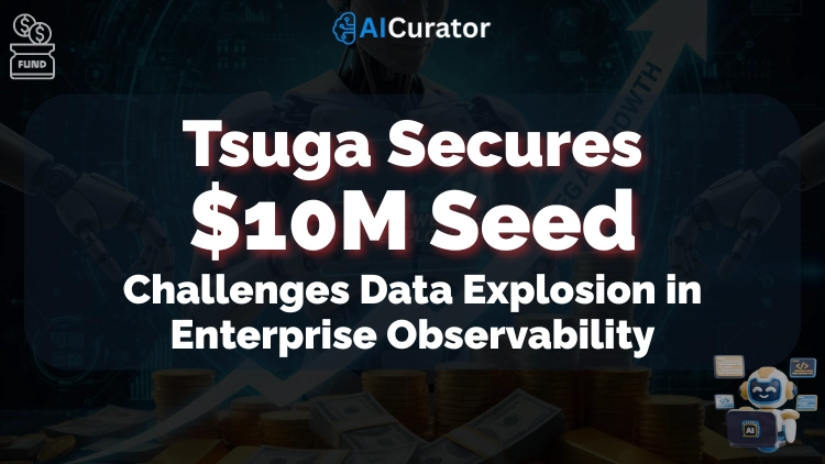Tsuga Secures $10M Seed Challenges Data Explosion in Enterprise Observability